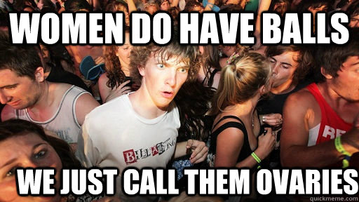 Women do have balls We just call them ovaries  Sudden Clarity Clarence