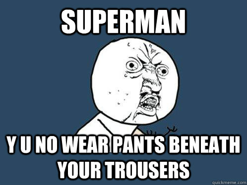 SUPERMAN y u no wear pants beneath your trousers  Y U No