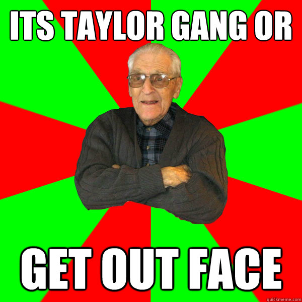 its taylor gang or get out face  Bachelor Grandpa