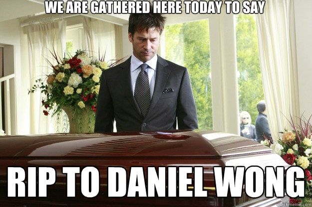 We Are Gathered Here Today To Say Rip To Daniel Wong Funeral Fun Quickmeme