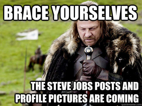 Brace yourselves the steve jobs posts and profile pictures are coming  Eddard Stark