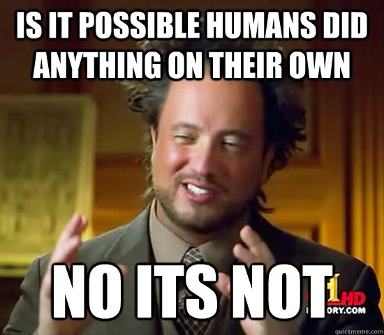 Is it possible humans did anything on their own no its not  Ancient Aliens