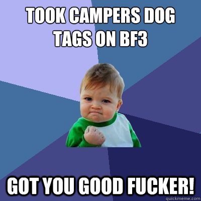 took campers dog tags on bf3 got you good fucker! - took campers dog tags on bf3 got you good fucker!  Success Kid