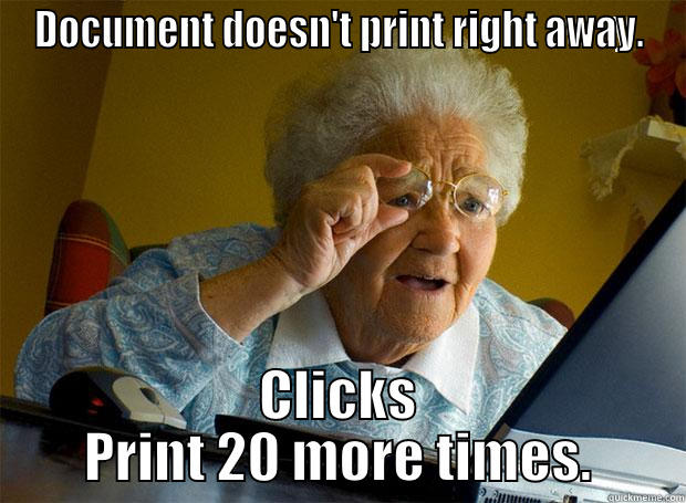 DOCUMENT DOESN'T PRINT RIGHT AWAY. CLICKS PRINT 20 MORE TIMES. Grandma finds the Internet