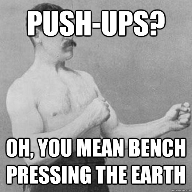 Push-ups? Oh, you mean bench pressing the earth  overly manly man