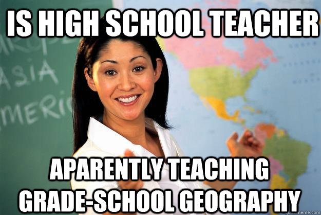 is high school teacher aparently teaching grade-school geography  Unhelpful High School Teacher