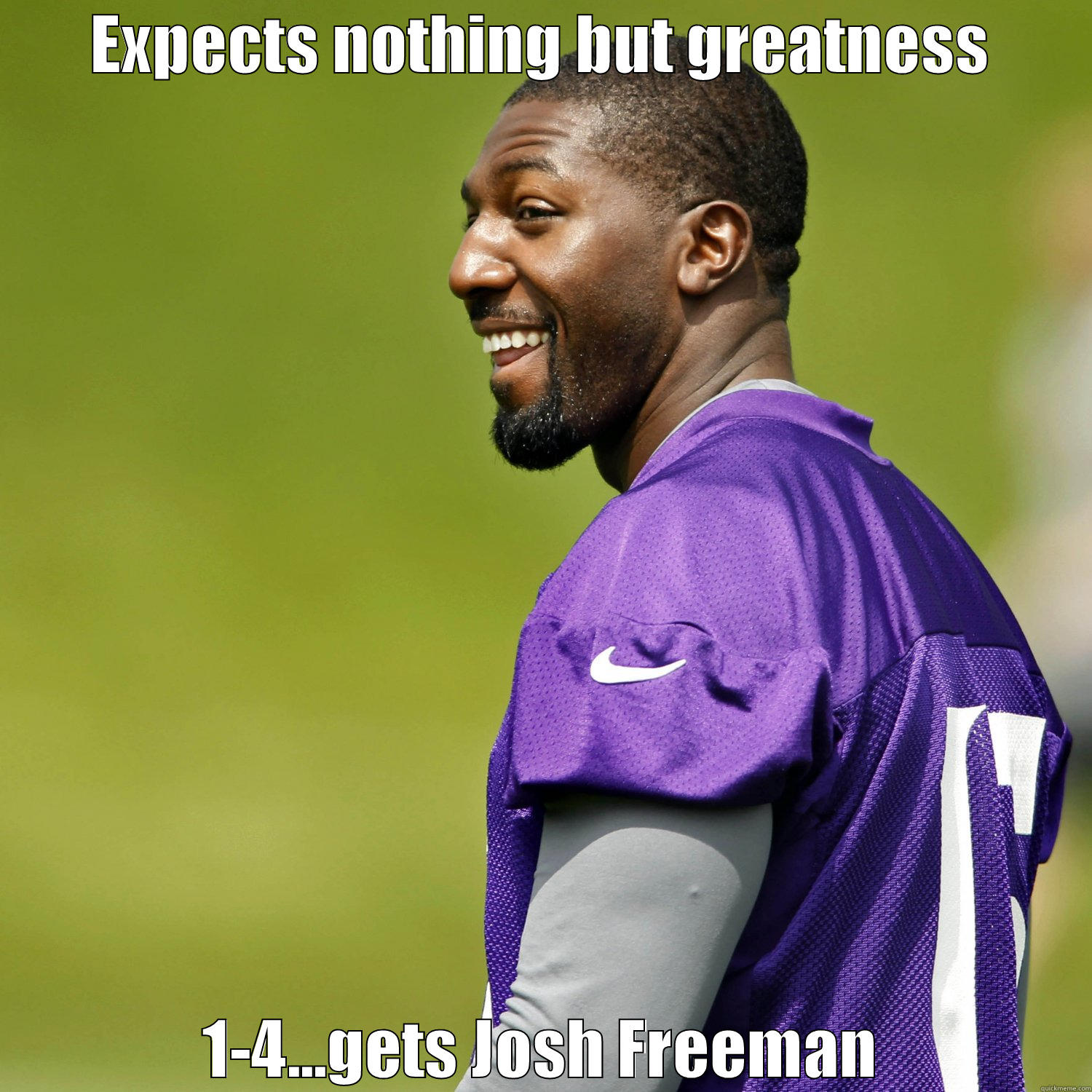 EXPECTS NOTHING BUT GREATNESS 1-4...GETS JOSH FREEMAN Misc