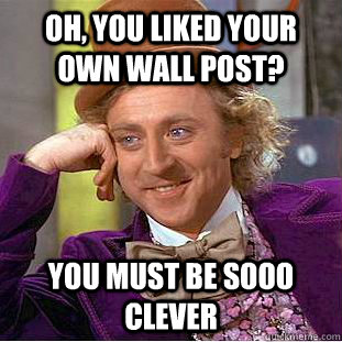 Oh, you liked your own wall post? You must be sooo clever - Oh, you liked your own wall post? You must be sooo clever  Condescending Wonka