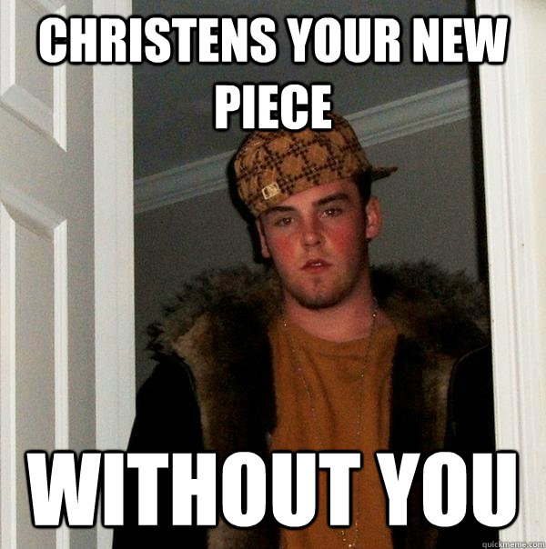 Christens your new piece Without you   Scumbag Steve