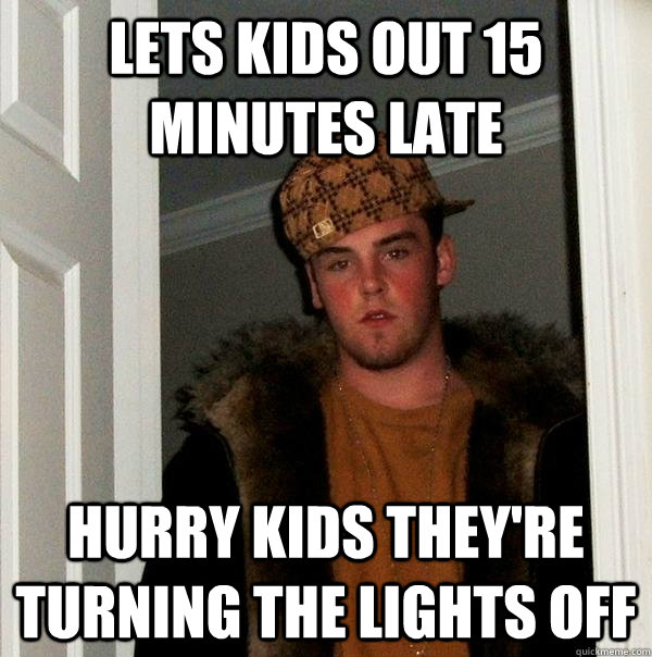 Lets kids out 15 minutes late Hurry kids they're turning the lights off  Scumbag Steve