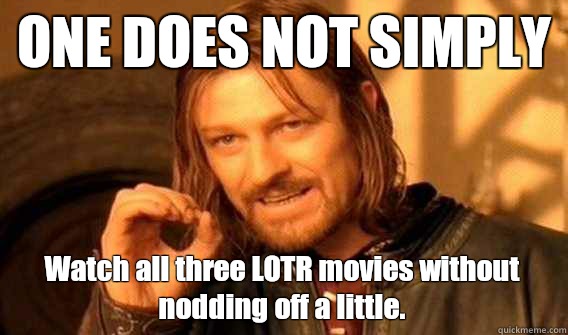 ONE DOES NOT SIMPLY Watch all three LOTR movies without nodding off a little. - ONE DOES NOT SIMPLY Watch all three LOTR movies without nodding off a little.  One Does Not Simply