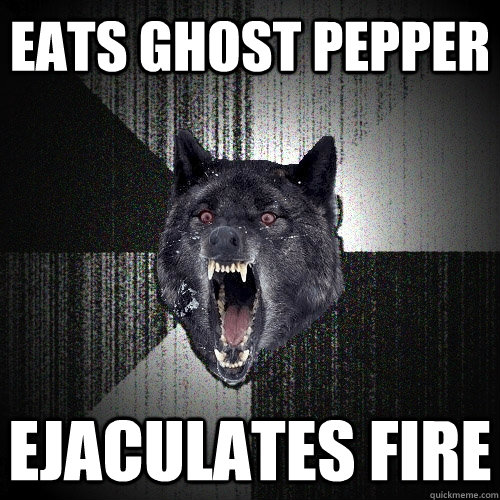 Eats ghost pepper ejaculates fire  Insanity Wolf