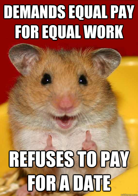 demands equal pay for equal work refuses to pay for a date  - demands equal pay for equal work refuses to pay for a date   Rationalization Hamster