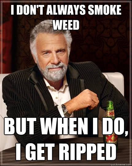 I don't always smoke weed but when i do,
i get ripped - I don't always smoke weed but when i do,
i get ripped  The Most Interesting Man In The World