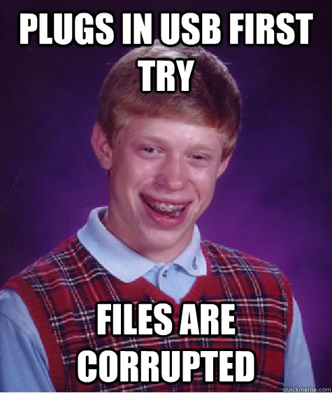 Plugs in USB first try Files are corrupted - Plugs in USB first try Files are corrupted  Bad Luck Brian