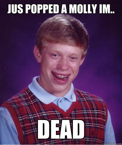 jus popped a molly im.. dead - jus popped a molly im.. dead  Bad Luck Brian