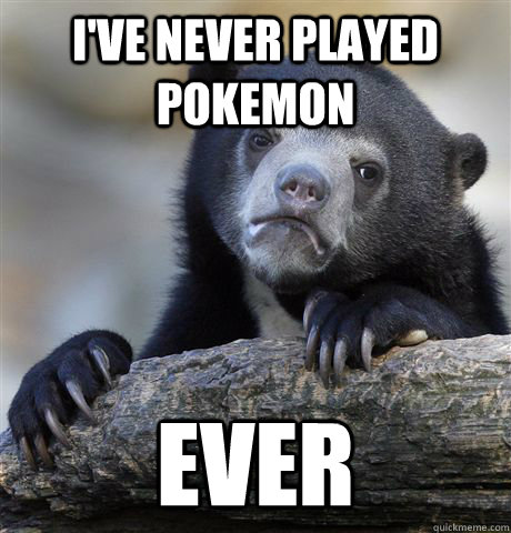 I've never played Pokemon ever  Confession Bear