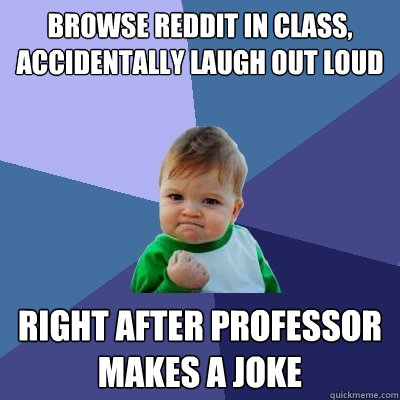 Browse Reddit in class, accidentally laugh out loud Right after professor makes a joke  Success Kid