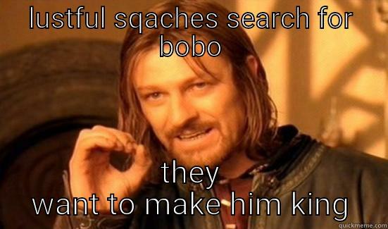 LUSTFUL SQACHES SEARCH FOR BOBO THEY WANT TO MAKE HIM KING Boromir