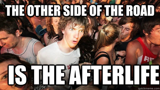 The other side of the road is the afterlife  Sudden Clarity Clarence