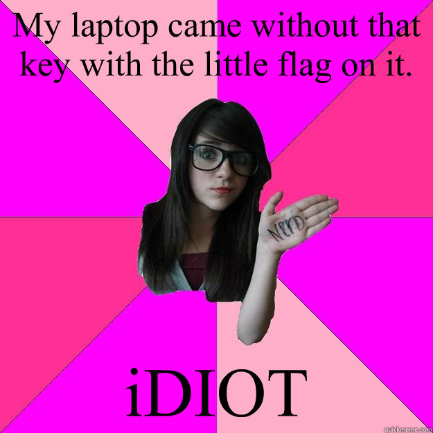 My laptop came without that key with the little flag on it. iDIOT - My laptop came without that key with the little flag on it. iDIOT  Idiot Nerd Girl