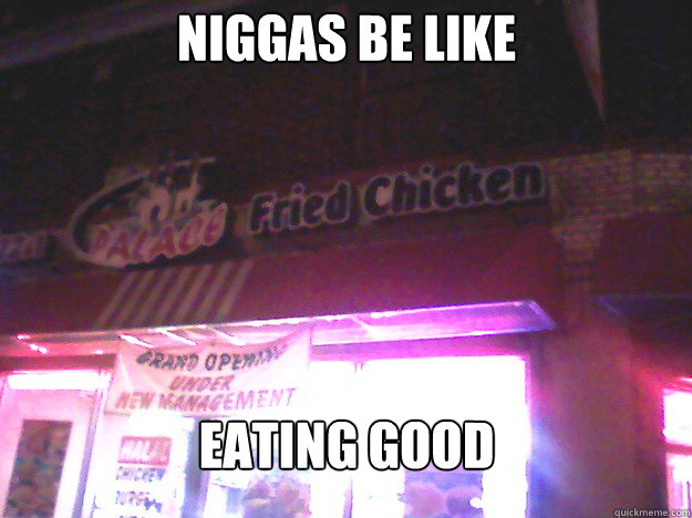 Niggas be like
 Eating good  Ratchet