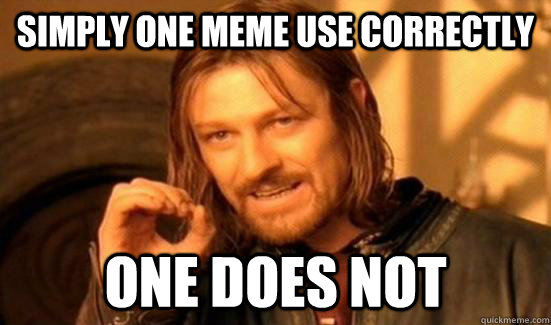 Simply one meme use correctly one does not  Boromir