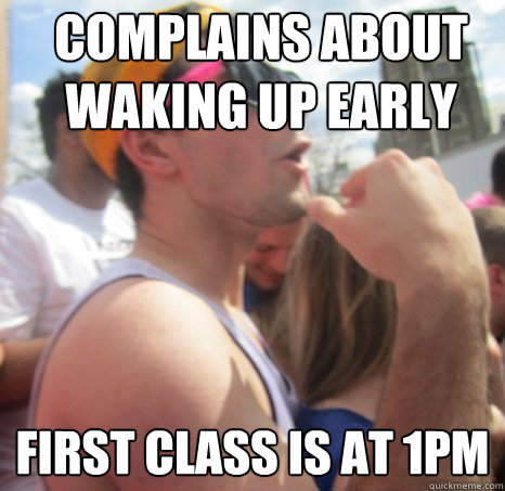 complains about waking up early first class is at 1pm - complains about waking up early first class is at 1pm  Frat Bro Dan