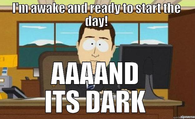 I'M AWAKE AND READY TO START THE DAY! AAAAND ITS DARK aaaand its gone