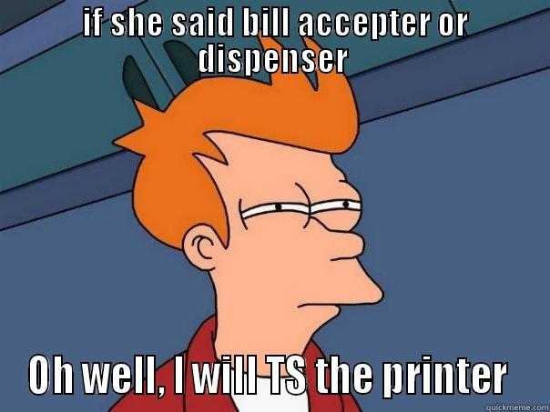  IF SHE SAID BILL ACCEPTER OR DISPENSER OH WELL, I WILL TS THE PRINTER  Futurama Fry