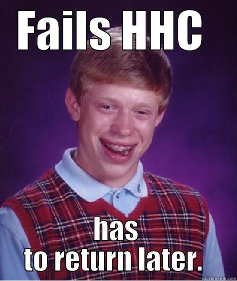 FAILS HHC  HAS TO RETURN LATER.  Bad Luck Brian