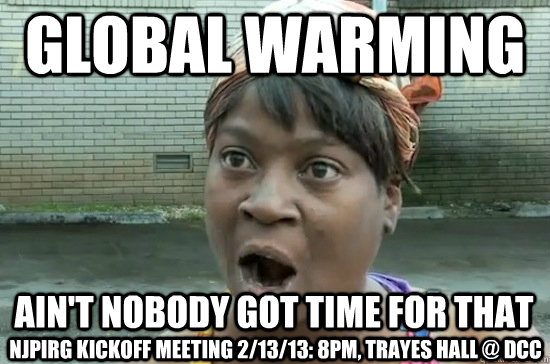 global warming AIN'T NOBODY GOT time FOR THAT njpirg kickoff meeting 2/13/13: 8pm, Trayes hall @ dcc  Aint nobody got time for that