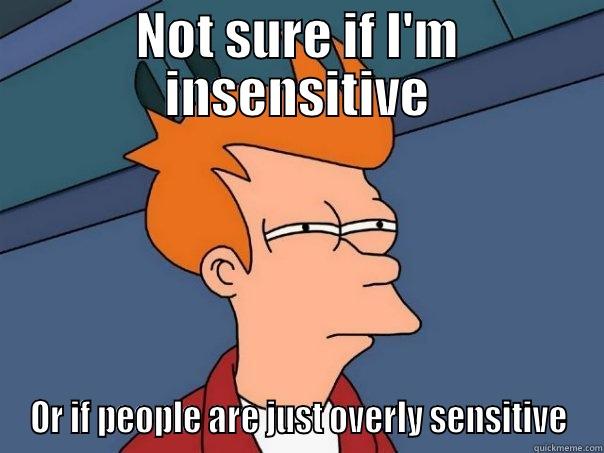 NOT SURE IF I'M INSENSITIVE OR IF PEOPLE ARE JUST OVERLY SENSITIVE Futurama Fry