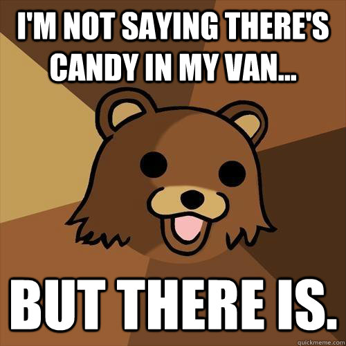 I'm not saying there's candy in my van... but there is. - I'm not saying there's candy in my van... but there is.  Pedobear