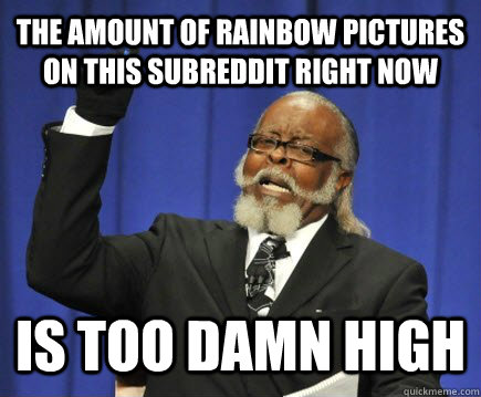 The amount of rainbow pictures on this subreddit right now is too damn high  Too Damn High