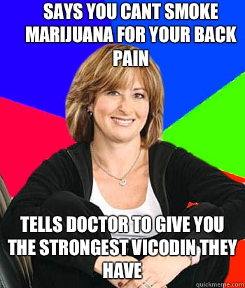 Says you cant smoke marijuana for your back pain Tells doctor to give you the strongest Vicodin they have  Sheltering Suburban Mom