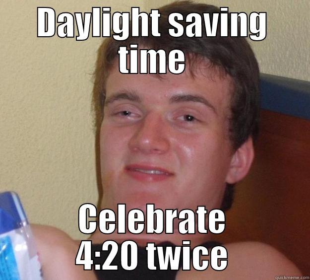 DAYLIGHT SAVING TIME CELEBRATE 4:20 TWICE 10 Guy