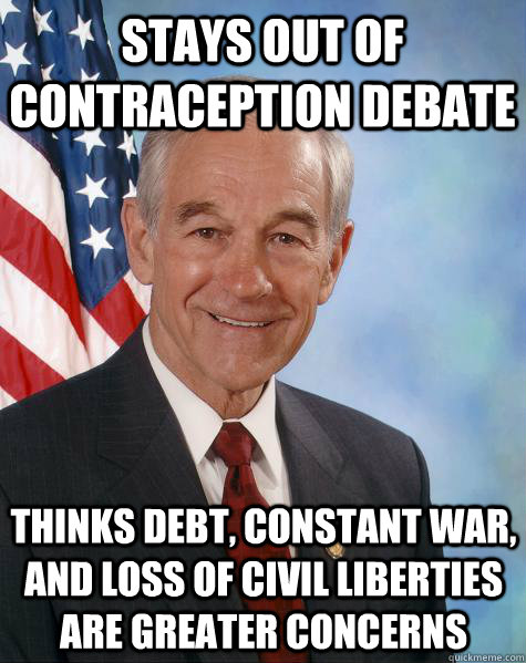 Stays out of contraception debate Thinks debt, constant war, and loss of civil liberties are greater concerns  Ron Paul