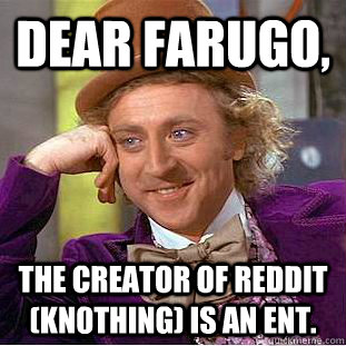 Dear Farugo, The creator of reddit (kn0thing) is an ent.   Condescending Wonka