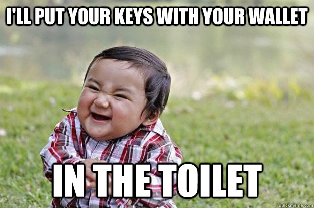 I'll put your keys with your wallet In the toilet - I'll put your keys with your wallet In the toilet  Evil Toddler