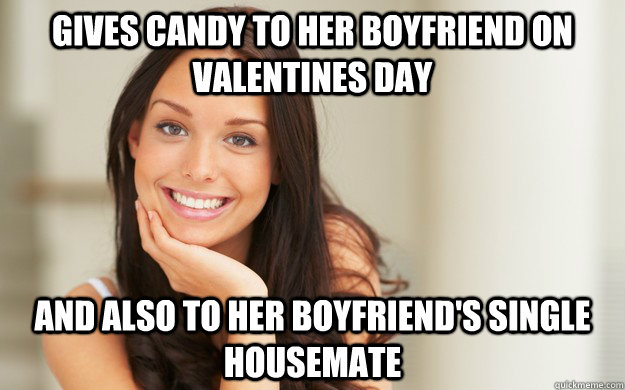 Gives candy to her boyfriend on valentines day and also to her boyfriend's single housemate  Good Girl Gina