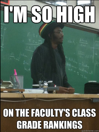 I'M SO HIGH ON THE FACULTY'S CLASS GRADE RANKINGS  Rasta Science Teacher