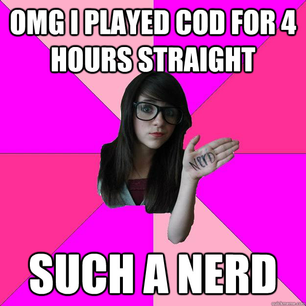 OMG I PLAYED COD FOR 4 HOURS STRAIGHT SUCH A NERD  Idiot Nerd Girl