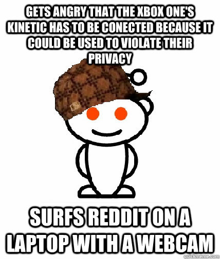 GETS ANGRY that the Xbox One's kinetic has to be conected because it could be used to violate their privacy  Surfs reddit on a laptop with a webcam - GETS ANGRY that the Xbox One's kinetic has to be conected because it could be used to violate their privacy  Surfs reddit on a laptop with a webcam  Scumbag Redditor