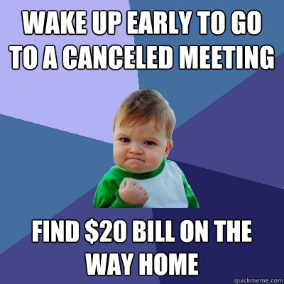 wake up early to go to a canceled meeting find $20 bill on the way home  Success Kid