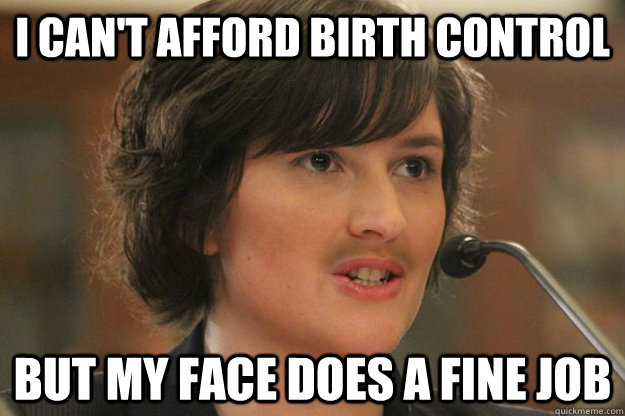 I can't afford birth control But my face does a fine job  Slut Sandra Fluke