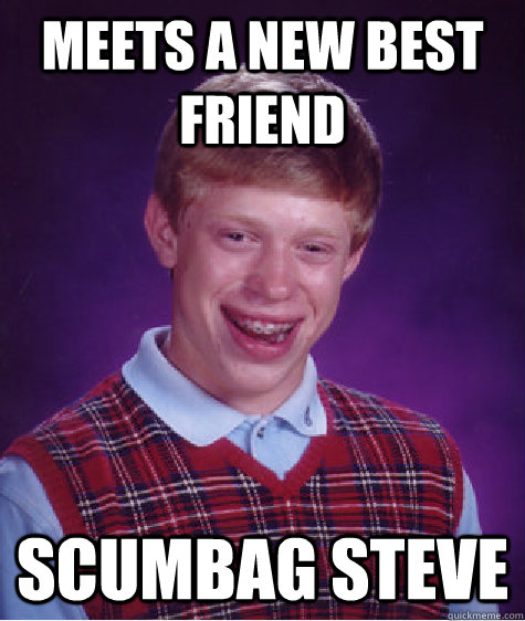 Meets a new best friend scumbag steve  Bad Luck Brian