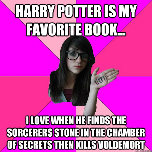 Harry Potter is my favorite book... I love when he finds the Sorcerers Stone in the chamber of secrets then kills voldemort  Idiot Nerd Girl