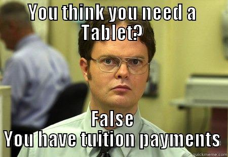 YOU THINK YOU NEED A TABLET? FALSE YOU HAVE TUITION PAYMENTS Dwight