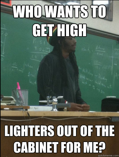 Who wants to get high lighters out of the cabinet for me?  Rasta Science Teacher